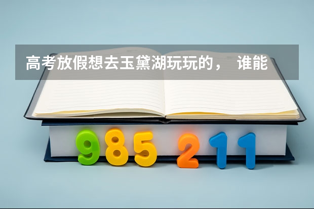 高考放假想去玉黛湖玩玩的，  谁能告诉我现在门票多少钱？