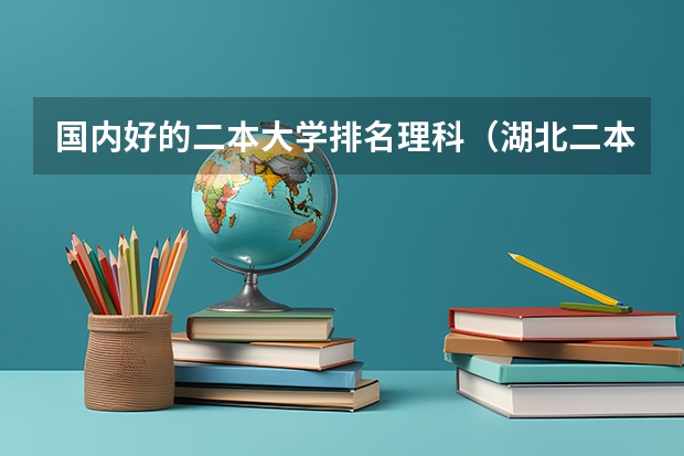 国内好的二本大学排名理科（湖北二本大学排名及分数线理科）