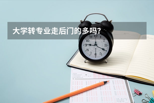 大学转专业走后门的多吗？