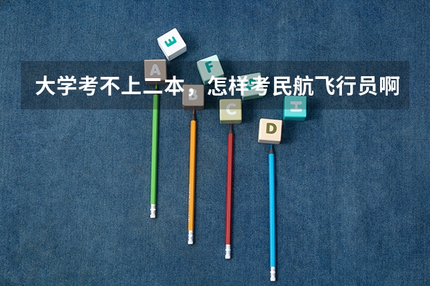 大学考不上二本，怎样考民航飞行员啊？有哪些要求？