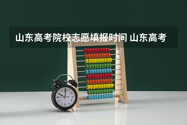 山东高考院校志愿填报时间 山东高考志愿填报时间及录取时间