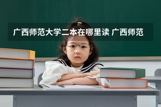 广西师范大学二本在哪里读 广西师范大学是一本还是二本大学