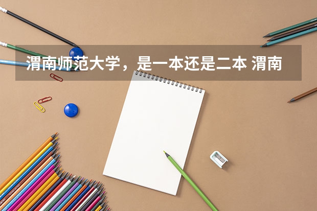 渭南师范大学，是一本还是二本 渭南市往年二本录取人数位次