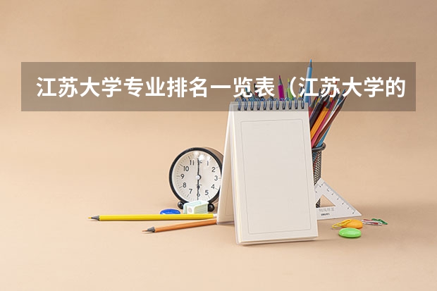 江苏大学专业排名一览表（江苏大学的王牌专业排名）