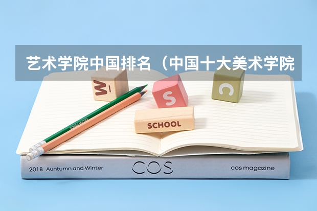 艺术学院中国排名（中国十大美术学院最新排名）