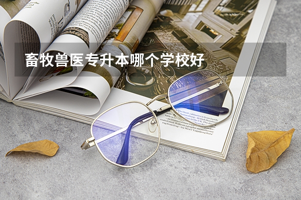 畜牧兽医专升本哪个学校好