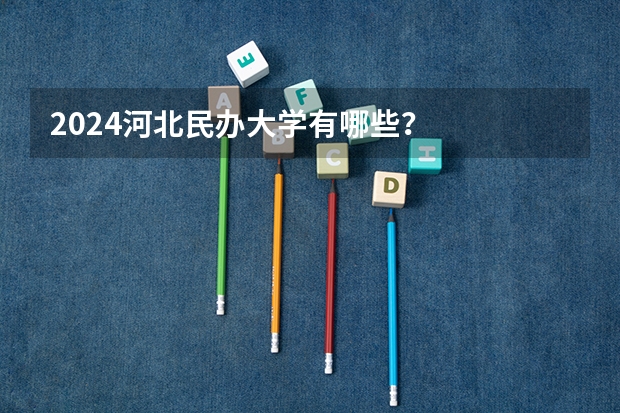 2024河北民办大学有哪些？