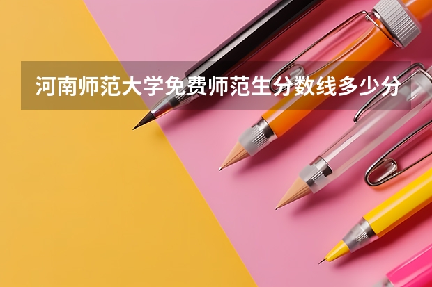 河南师范大学免费师范生分数线多少分？