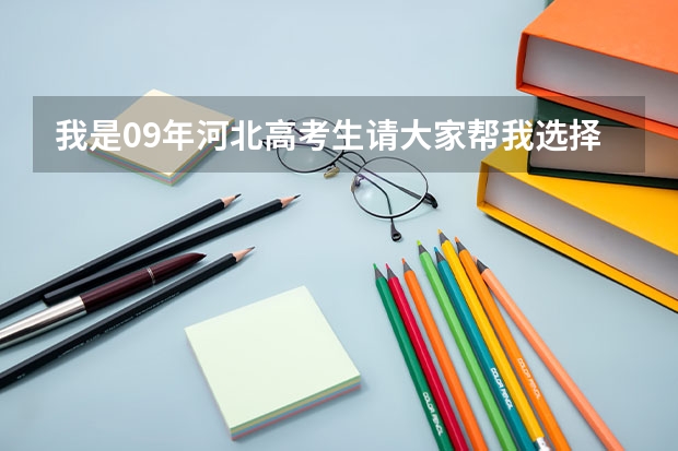 我是09年河北高考生请大家帮我选择报什么大学~？和什么专业学今后好就业？