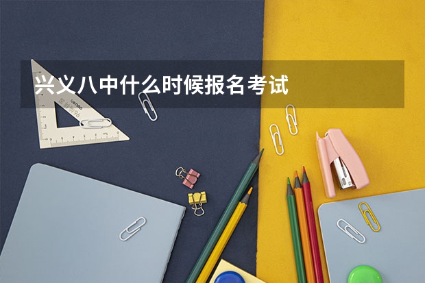 兴义八中什么时候报名考试