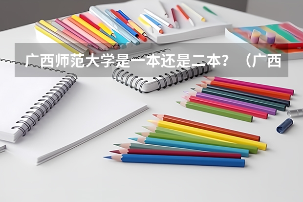广西师范大学是一本还是二本？（广西师范大学是一本还是二本大学）