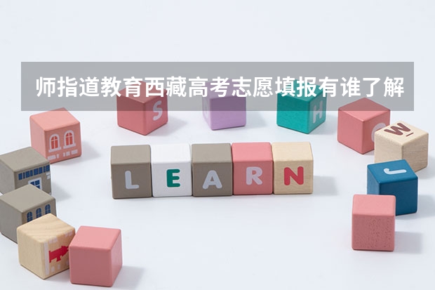 师指道教育西藏高考志愿填报有谁了解过吗？