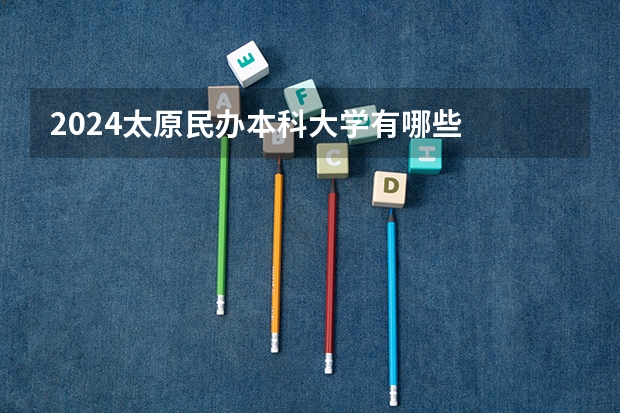 2024太原民办本科大学有哪些