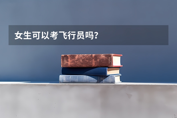 女生可以考飞行员吗？