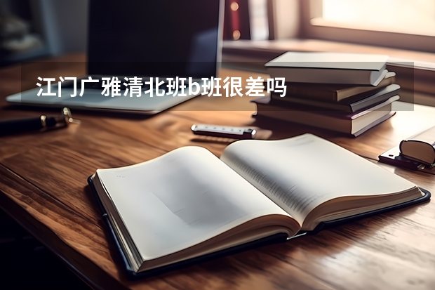 江门广雅清北班b班很差吗
