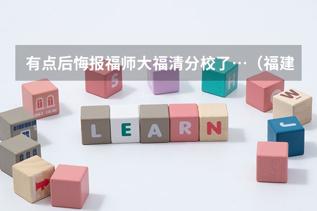 有点后悔报福师大福清分校了…（福建师范大学是一本院校还是二本院校？）
