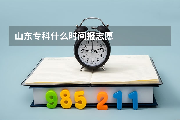 山东专科什么时间报志愿