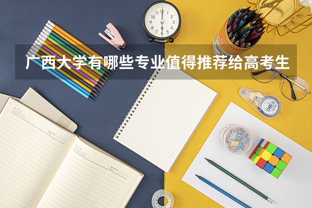 广西大学有哪些专业值得推荐给高考生?