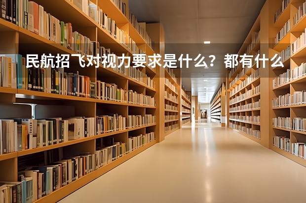 民航招飞对视力要求是什么？都有什么别的要求？
