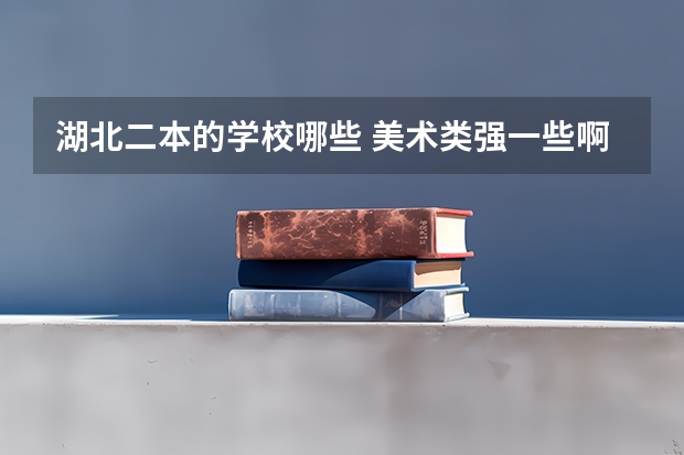 湖北二本的学校哪些 美术类强一些啊??