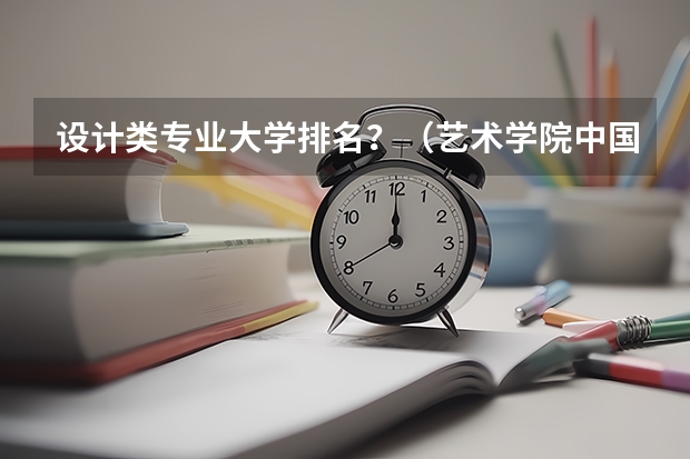 设计类专业大学排名？（艺术学院中国排名）
