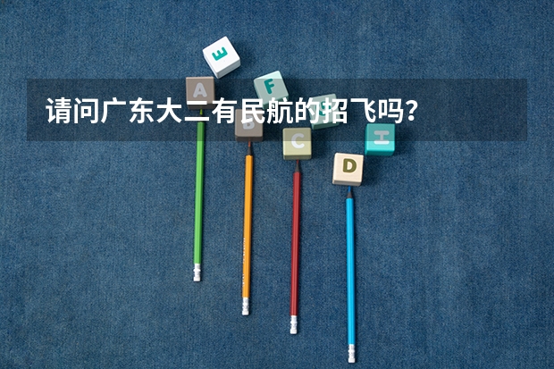 请问广东大二有民航的招飞吗?