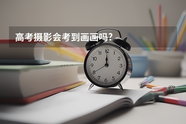 高考摄影会考到画画吗?