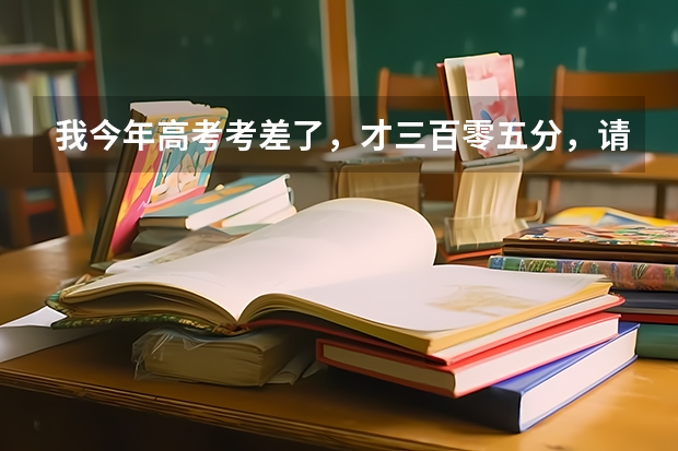 我今年高考考差了，才三百零五分，请问有哪些名牌大学或好一点的大学可以读？
