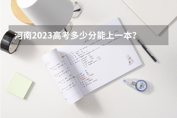 河南2023高考多少分能上一本？
