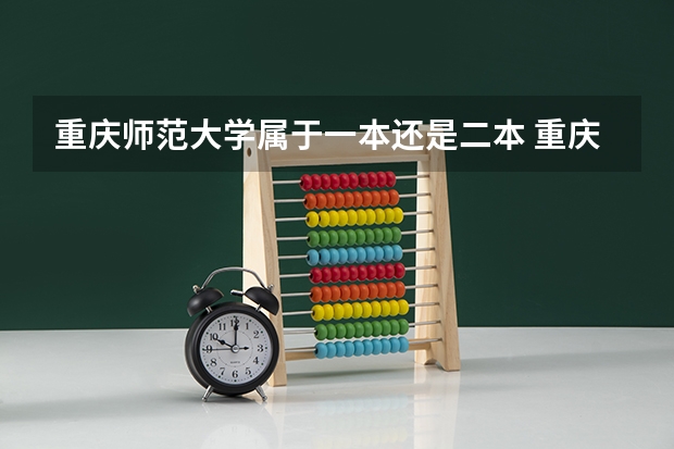 重庆师范大学属于一本还是二本 重庆师范大学是一本还是二本院校