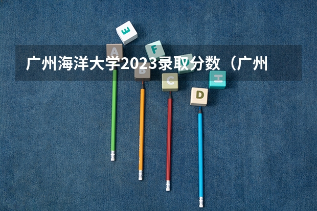 广州海洋大学2023录取分数（广州民航学校招生条件）