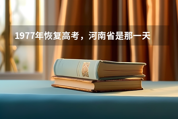 1977年恢复高考，河南省是那一天开考的，我记得是12.8,想证实一下。我是77级的。（中国高考排名前十的省份）