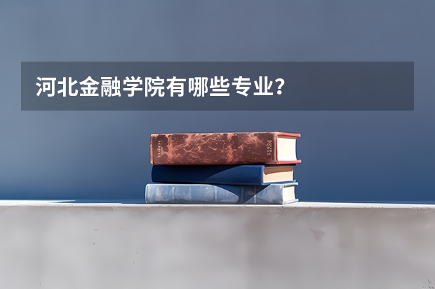 河北金融学院有哪些专业？