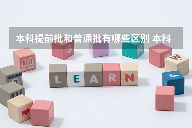 本科提前批和普通批有哪些区别 本科提前批和普通批有什么区别