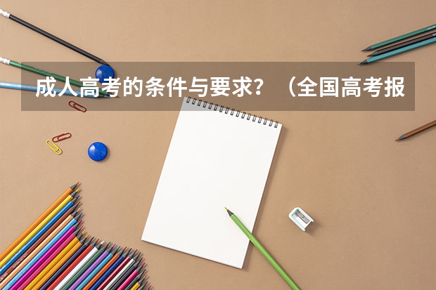 成人高考的条件与要求？（全国高考报名人数）