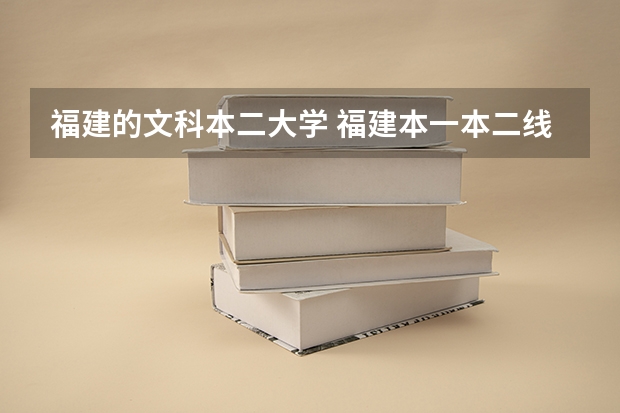 福建的文科本二大学 福建本一本二线一般切到全省第几名