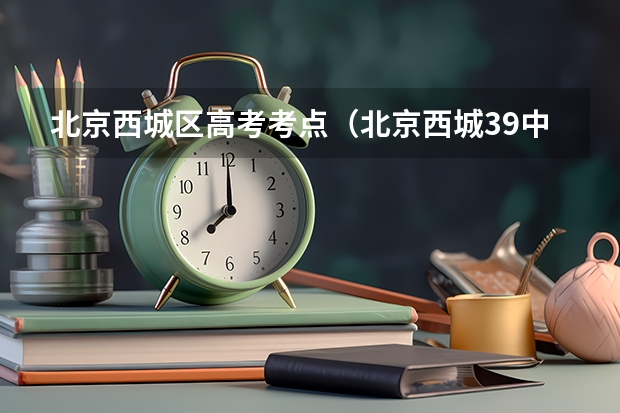 北京西城区高考考点（北京西城39中高考升学率）