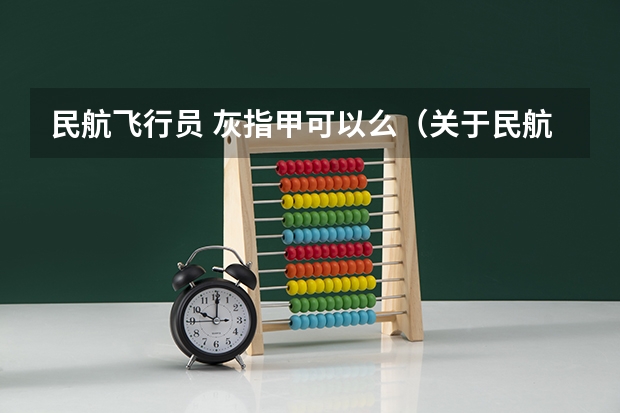 民航飞行员 灰指甲可以么（关于民航飞行员体检的一些细则）