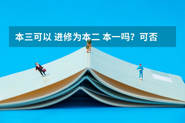 本三可以 进修为本二 本一吗？可否考公务员？可否考研？