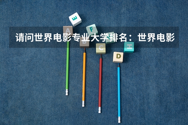 请问世界电影专业大学排名：世界电影大学排名前十（世界艺术类大学排名一览表）