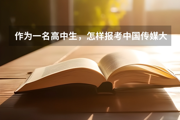 作为一名高中生，怎样报考中国传媒大学？专业如何考？文化课如何考？如何录取？
