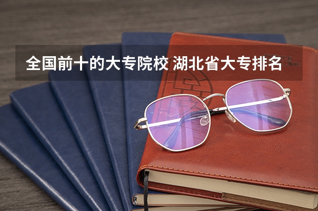 全国前十的大专院校 湖北省大专排名一览表