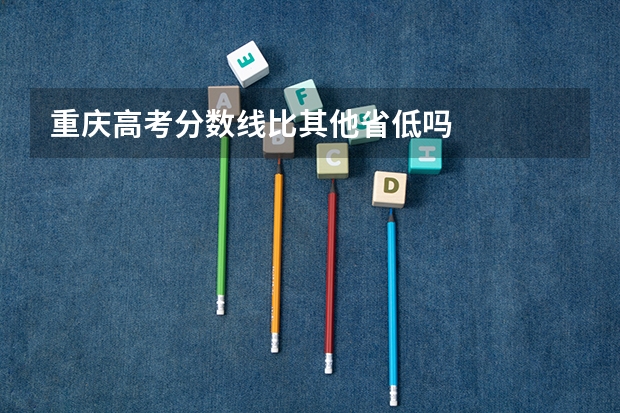 重庆高考分数线比其他省低吗