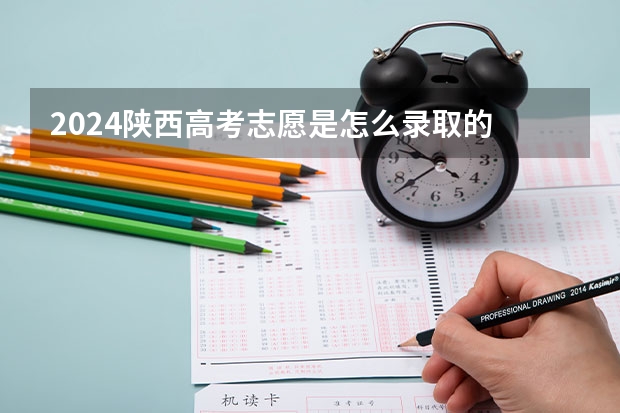 2024陕西高考志愿是怎么录取的 录取原则和顺序是什么