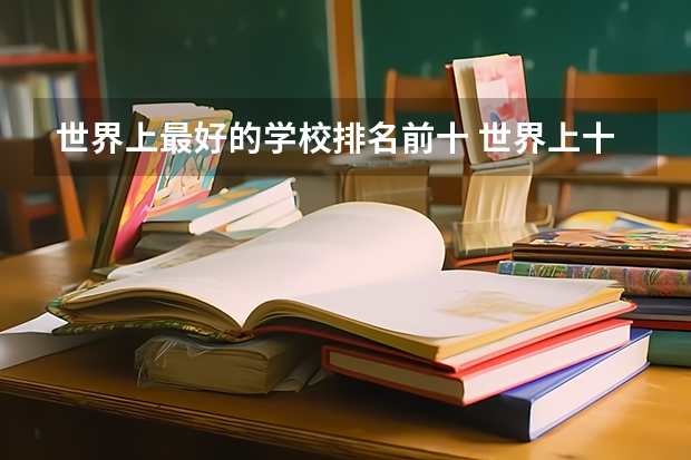 世界上最好的学校排名前十 世界上十大最著名的大学是哪十所大学?