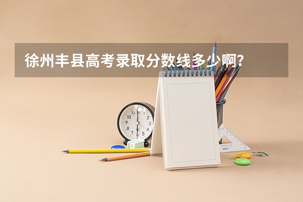 徐州丰县高考录取分数线多少啊？