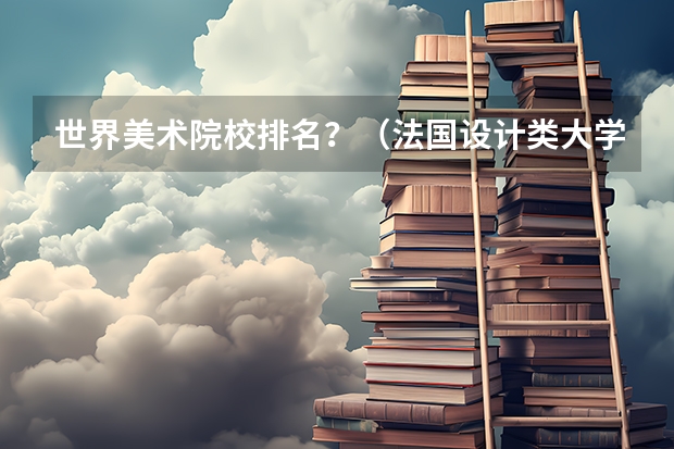 世界美术院校排名？（法国设计类大学排名）