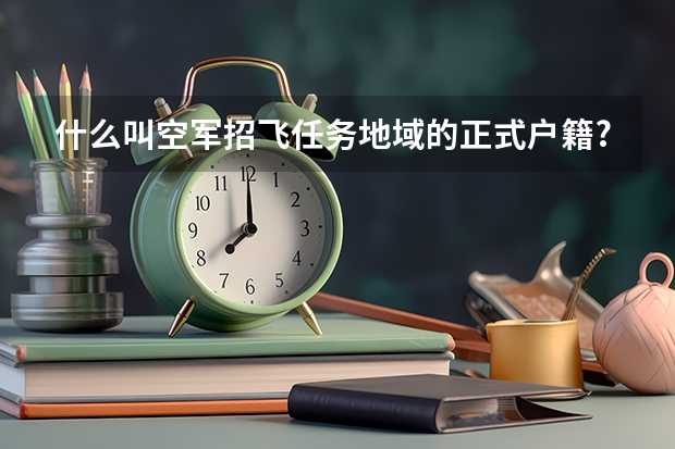 什么叫空军招飞任务地域的正式户籍?