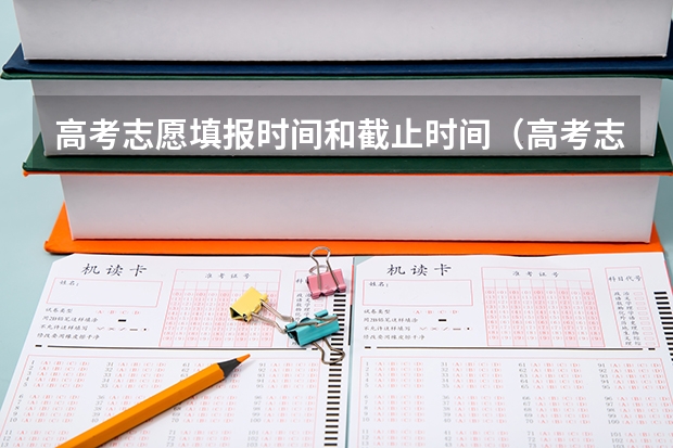 高考志愿填报时间和截止时间（高考志愿填报时间？）