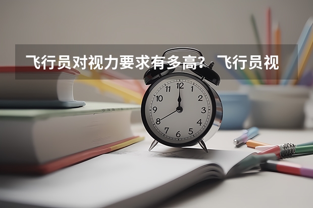 飞行员对视力要求有多高？ 飞行员视力要求